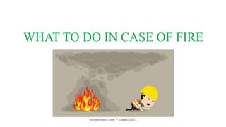WHAT TO DO IN CASE OF FIRE
 