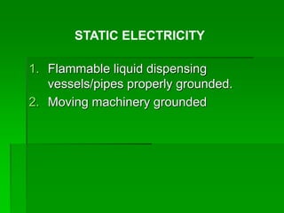 1. Flammable liquid dispensing
vessels/pipes properly grounded.
2. Moving machinery grounded
STATIC ELECTRICITY
 