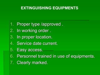 1. Proper type /approved .
2. In working order .
3. In proper location.
4. Service date current.
5. Easy access.
6. Personnel trained in use of equipments.
7. Clearly marked.
EXTINGUISHING EQUIPMENTS
 