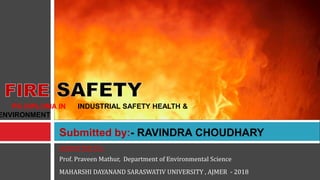 SUBMITTED TO -
Prof. Praveen Mathur, Department of Environmental Science
MAHARSHI DAYANAND SARASWATIV UNIVERSITY , AJMER - 2018
Submitted by:- RAVINDRA CHOUDHARY
PG DIPLOMA IN INDUSTRIAL SAFETY HEALTH &
ENVIRONMENT
 