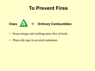 Class  Ordinary Combustibles:
To Prevent Fires
• Keep storage and working areas free of trash.
• Place oily rags in covered containers.
 