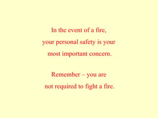 In the event of a fire,
your personal safety is your
most important concern.
Remember – you are
not required to fight a fire.
 
