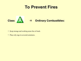 Class  Ordinary Combustibles:
To Prevent Fires
• Keep storage and working areas free of trash.
• Place oily rags in covered containers.
 