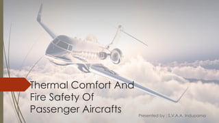 Thermal Comfort And
Fire Safety Of
Passenger Aircrafts Presented by : S.V.A.A. Indupama
 