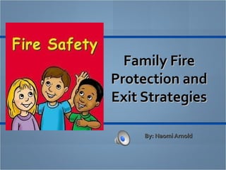 Family FireFamily Fire
Protection andProtection and
Exit StrategiesExit Strategies
By: Naomi ArnoldBy: Naomi Arnold
 