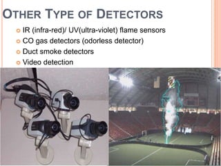 OTHER TYPE OF DETECTORS
 IR (infra-red)/ UV(ultra-violet) flame sensors
 CO gas detectors (odorless detector)
 Duct smoke detectors
 Video detection
 