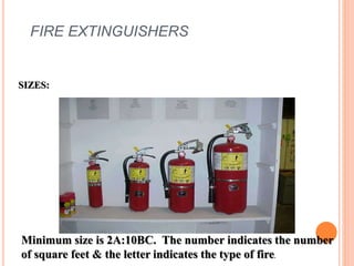 FIRE EXTINGUISHERS
SIZES:
Minimum size is 2A:10BC. The number indicates the number
of square feet & the letter indicates the type of fire.
 