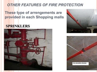 OTHER FEATURES OF FIRE PROTECTION
These type of arrengements are
provided in each Shopping malls
SPRINKLERS
 