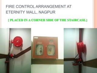 FIRE CONTROL ARRANGEMENT AT
ETERNITY MALL, NAGPUR
{ PLACED IN A CORNER SIDE OF THE STAIRCASE.}
 
