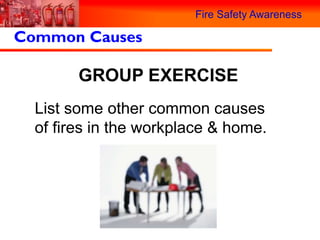 Fire Safety Awareness

Common Causes

        GROUP EXERCISE
  List some other common causes
  of fires in the workplace & home.
 