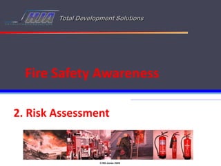 Total Development Solutions




  Fire Safety Awareness

2. Risk Assessment


                     © RD Jones 2009
 