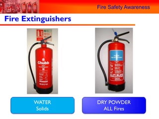 Fire Safety Awareness

Fire Extinguishers




       WATER         DRY POWDER
       Solids          ALL Fires
 