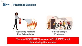 [Open]
Operating Portable
Fire Extinguisher
Smoke Escape
Procedure
Practical Session
You are REQUIRED to wear YOUR PPE at all
time during the session
 