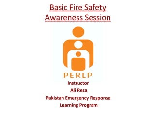 Basic Fire Safety
Awareness Session
Instructor
Ali Reza
Pakistan Emergency Response
Learning Program
 