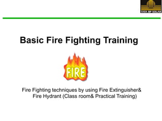 Basic Fire Fighting Training
Fire Fighting techniques by using Fire Extinguisher&
Fire Hydrant (Class room& Practical Training)
 