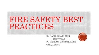 FIRE SAFETY BEST
PRACTICES
Dr. NAGENDRA KUMAR
PG 2nd YEAR
PG DEPT. OF MICROBIOLOGY
GMC, JAMMU
 