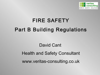 FIRE SAFETY Part B Building Regulations David Cant  Health and Safety Consultant www.veritas-consulting.co.uk 