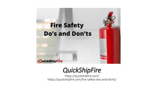 QuickShipFire
https://quickshipfire.com/
https://quickshipfire.com/fire-safety-dos-and-donts/
 