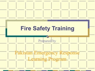 Fire Safety Training
Prepared by
Pakistan Emergency Response
Learning Program
 