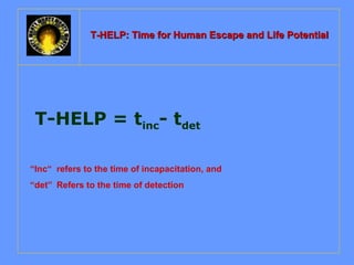 T-HELP: Time for Human Escape aanndd LLiiffee PPootteennttiiaall 
T-HELP = tinc- tdet 
“Inc“ refers to the time of incapacitation, and 
“det” Refers to the time of detection 
 