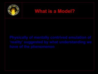 WWhhaatt iiss aa MMooddeell?? 
Physically of mentally contrived emulation of 
‘reality’ suggested by what understanding we 
have of the phenomenon 
 