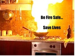 Be Fire Safe… Save Lives 