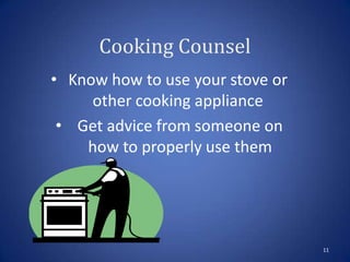 Cooking Counsel
• Know how to use your stove or
other cooking appliance
• Get advice from someone on
how to properly use them
11
 