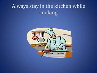 Always stay in the kitchen while
cooking
12
 
