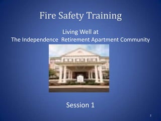 Fire Safety Training
Living Well at
The Independence Retirement Apartment Community
Session 1
2
 