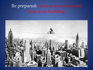 Be prepared: learn to use every exit
from your building.
29
 