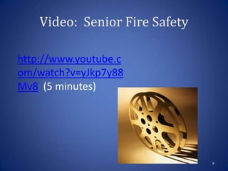 Video: Senior Fire Safety
6
http://www.youtube.c
om/watch?v=yJkp7y88
Mv8 (5 minutes)
 