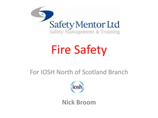 Fire Safety
For IOSH North of Scotland Branch
Nick Broom
 
