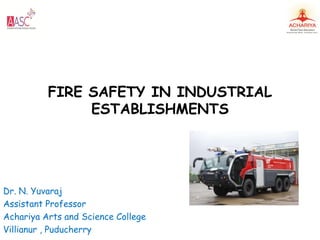FIRE SAFETY IN INDUSTRIAL
ESTABLISHMENTS
Dr. N. Yuvaraj
Assistant Professor
Achariya Arts and Science College
Villianur , Puducherry
 