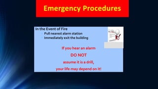 Emergency Procedures
In the Event of Fire
• Pull nearest alarm station
• Immediately exit the building
If you hear an alarm
DO NOT
assume it is a drill,
your life may depend on it!
 