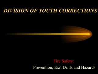 DIVISION OF YOUTH CORRECTIONS Fire Safety: Prevention, Exit Drills and Hazards 