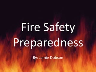 Fire Safety
Preparedness
   By: Jamie Dobson
 