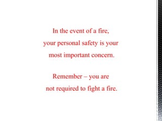 In the event of a fire,
your personal safety is your
most important concern.
Remember – you are
not required to fight a fire.
 