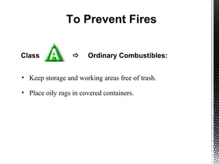 Class  Ordinary Combustibles:
To Prevent Fires
• Keep storage and working areas free of trash.
• Place oily rags in covered containers.
 