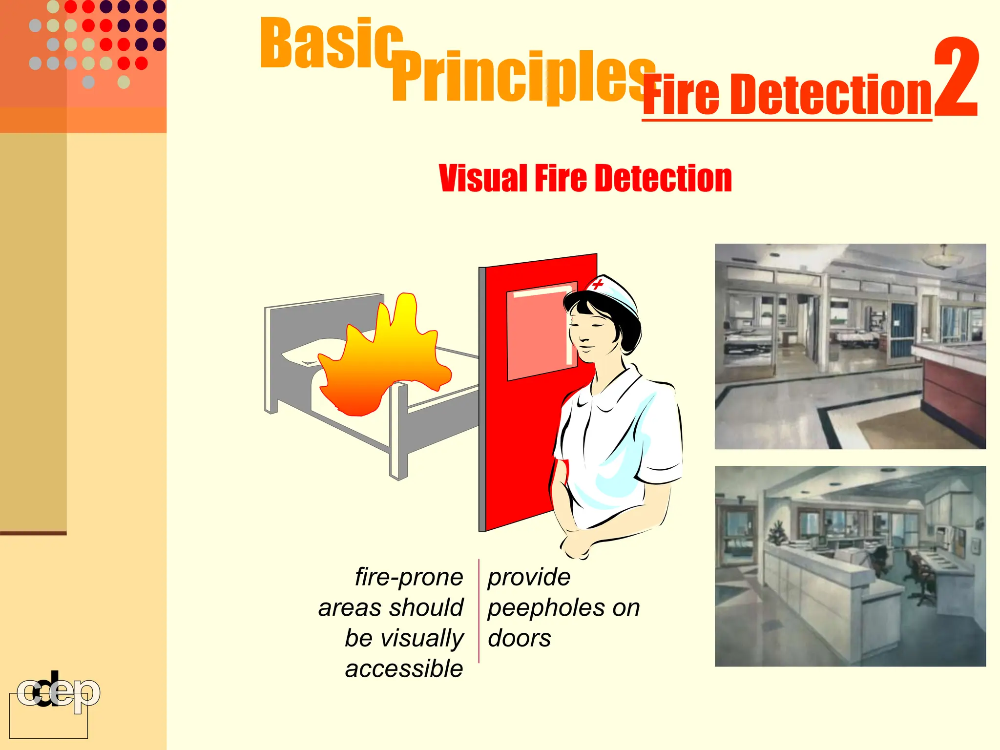 fire-prone
areas should
be visually
accessible
provide
peepholes on
doors
Basic
Principles
Visual Fire Detection
2
Fire Detection
 