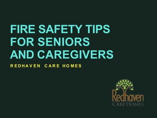 FIRE SAFETY TIPS
FOR SENIORS
AND CAREGIVERS
R E D H A V E N C A R E H O M E S
 