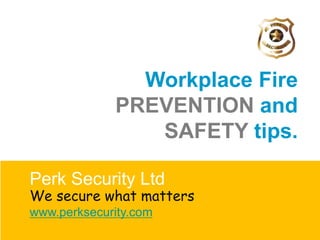 Workplace Fire
PREVENTION and
SAFETY tips.
Perk Security Ltd
We secure what matters
www.perksecurity.com
 