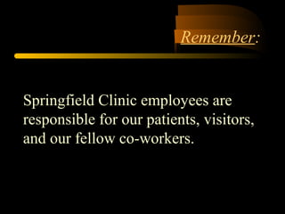 Remember:
Springfield Clinic employees are
responsible for our patients, visitors,
and our fellow co-workers.
 
