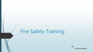 Fire Safety Training
By:
Ahmed Moftah
 