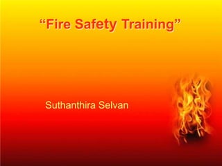 Suthanthira Selvan, HRM
“Fire Safety Training”
Suthanthira Selvan
 