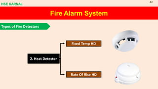 2. Heat Detector
Fixed Temp HD
Rate Of Rise HD
Fire Alarm System
Types of Fire Detectors
HSE KARNAL
42
 
