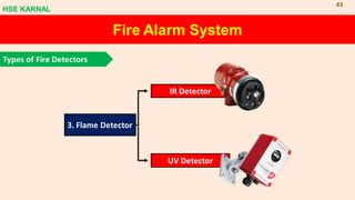 3. Flame Detector
IR Detector
UV Detector
Fire Alarm System
Types of Fire Detectors
HSE KARNAL
43
 
