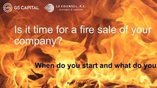 April 2nd, 2020
Is it time for a fire sale of your
company?
When do you start and what do you
 