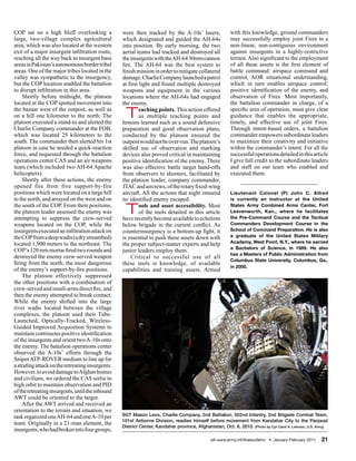 COP sat on a high bluff overlooking a             were then tracked by the A-10s’ lasers,               with this knowledge, ground commanders
large, two-village complex agricultural           which designated and guided the AH-64s                may successfully employ joint Fires in a
area, which was also located at the western       into position. By early morning, the two              non-linear, non-contiguous environment
exit of a major insurgent infiltration route,     aerial teams had tracked and destroyed all            against insurgents in a highly-restrictive
reaching all the way back to insurgent base       the insurgents with the AH-64 30mm cannon             terrain. Also significant to the employment
areas in Pakistan’s autonomous border tribal      fire. The AH-64 was the best system to                of all these assets is the first element of
areas. One of the major tribes located in the     finish mission in order to mitigate collateral        battle command: airspace command and
valley was sympathetic to the insurgency,         damage. Charlie Company launched a patrol             control, AOR situational understanding,
but the COP location enabled the battalion        at first light and found multiple destroyed           which in turn enables airspace control;
to disrupt infiltration in this area.             weapons and equipment in the various                  positive identification of the enemy, and
    Shortly before midnight, the platoon          locations where the AH-64s had engaged                observation of Fires. Most importantly,
located at the COP spotted movement into          the enemy.                                            the battalion commander in charge, of a
the bazaar west of the outpost, as well as
on a hill one kilometer to the north. The
platoon executed a stand-to and alerted the
                                                   T       eaching points. This action offered
                                                           us multiple teaching points and
                                                  lessons learned such as a sound defensive
                                                                                                        specific area of operation, must give clear
                                                                                                        guidance that enables the appropriate,
                                                                                                        timely, and effective use of joint Fires.
Charlie Company commander at the FOB,             preparation and good observation plans,               Through intent-based orders, a battalion
which was located 25 kilometers to the            conducted by the platoon ensured the                  commander empowers subordinate leaders
south. The commander then alerted his 1st         outpost would not be over-run. The platoon’s          to maximize their creativity and initiative
platoon in case he needed a quick-reaction        skilled use of observation and marking                within the commander’s intent. For all the
force, and requested through the battalion        devices also proved critical in maintaining           successful operations detailed in this article
operations center CAS and an air weapons          positive identification of the enemy. There           I give full credit to the subordinate leaders
team (which included two AH-64 Apache             was also effective battle target hand-offs            and staff on our team who enabled and
helicopters).                                     from observers to shooters, facilitated by            executed them.
    Shortly after these actions, the enemy        the platoon leader, company commander,
opened fire from five support-by-fire             JTAC and aircrews, of the rotary fixed-wing
positions which were located on a large hill      aircraft. All the actions that night ensured          Lieutenant Colonel (P) John C. Allred
to the north, and arrayed on the west and on      no identified enemy escaped.                          is currently an instructor at the United
the south of the COP. From their positions,
the platoon leader assessed the enemy was
attempting to suppress the crew-served
                                                   T       ools and asset accessibility. Most
                                                           of the tools detailed in this article
                                                  have recently become available to echelons
                                                                                                        States Army Combined Arms Center, Fort
                                                                                                        Leavenworth, Kan., where he facilitates
                                                                                                        the Pre-Command Course and the Tactical
weapons located on the COP, while the             below brigade in the current conflict. As             Commanders Development Course in the
insurgents executed an infiltration attack on     counterinsurgency is a bottom-up fight, it            School of Command Preparation. He is also
the COP from a deep wadis (a dry streambed)       is essential to push these assets down with           a graduate of the United States Military
located 1,900 meters to the northeast. The                                                              Academy, West Point, N.Y., where he earned
                                                  the proper subject-matter experts and help
                                                                                                        a Bachelors of Science, in 1989. He also
COP’s 120 mm mortar fired two rounds and          junior leaders employ them.
                                                                                                        has a Masters of Public Administration from
destroyed the enemy crew-served weapon                Critical to successful use of all
                                                                                                        Columbus State University, Columbus, Ga.,
firing from the north; the most dangerous         these tools is knowledge, of available
                                                                                                        in 2000.
of the enemy’s support-by-fire positions.         capabilities and training assets. Armed
    The platoon effectively suppressed
the other positions with a combination of
crew-served and small-arms direct fire, and
then the enemy attempted to break contact.
While the enemy shifted into the large
river wadis located between the village
complexes, the platoon used their Tube-
Launched, Optically-Tracked, Wireless-
Guided Improved Acquisition Systems to
maintain continuous positive identification
of the insurgents and orient two A-10s onto
the enemy. The battalion operations center
observed the A-10s’ efforts through the
Sniper ATP-ROVER medium to line up for
a strafing attack on the retreating insurgents.
However, to avoid damage to Afghan homes
and civilians, we ordered the CAS sortie to
high orbit to maintain observation and PID
of the retreating insurgents, until the inbound
AWT could be oriented to the target.
    After the AWT arrived and received an
orientation to the terrain and situation, we
task organized one AH-64 and one A-10 per         SGT Mason Levo, Charlie Company, 2nd Battalion, 502nd Infantry, 2nd Brigade Combat Team,
                                                  101st Airborne Division, readies himself before movement from Kandahar City to the Panjwaii
team. Originally in a 21-man element, the
                                                  District Center, Kandahar province, Afghanistan, Oct. 6, 2010. (Photo by Cpl Carol A. Lehman, U.S. Army)
insurgents, who had broken into four groups,
                                                                                              sill-www.army.mil/firesbulletin/ • January-February 2011   21
 