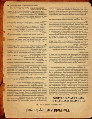 The Field Artillery Journal
                                                 Vol. 1 JANUARY-MARCH, 1911 No. 1
      THE UNITED STATES FIELD                                             by tendering his resignation in writing, but such resignation shall
                                                                          not take effect until such member has paid all indebtedness due
      ARTILLERY ASSOCIATION                                               the Association at the time of such resignation.
                                                                              Any member may be dropped for cause by a majority vote of the
    Soon after the separation, in 1907, of the field artillery from the   Executive Council; but no member shall be so dropped without first
coast artillery, the question of the organization of a field artillery    previously notifying him, in writing, at his last known post-office
association and of the publication of a magazine in the interest of       address, of the proposal to so drop him, and waiting a reasonable
that arm of the service began to receive attention, and during the next   time for his reply.
three years there was considerable correspondence on and discussion           A member dropped under the foregoing section may be reinstated
of the subject. By the first of June, 1910, the correspondence had        by a majority vote of the Executive Council, and by paying all
shown so much interest among field artillery men in the formation         sums, if any, due the Association.
of an association and so many had expressed an earnest desire                 Active members only shall be entitled to vote.
for and their willingness to support a field artillery journal, that it
seemed evident that an organization could be made a success. A              The annual dues of the Association shall be fixed by the Executive
number of officers of the field artillery of the regular army and the     Council, but shall not exceed $4 per annum.
organized militia were assembled at Fort Riley, Kansas, to participate
in a school of instruction, and on June 7, 1910, a meeting of these           The Executive Council shall be composed of five active members,
officers was held to take the subject under consideration. At that        three of whom shall be officers of the regular army, and two officers
meeting an organization was formed and a constitution adopted.            of the organized militia, to be elected biennially for a term of two
The constitution contains the following provisions:                       years by a majority vote, in person or by written proxy of the active
    The Association shall consist of (1) active members and (2)           members. The Council shall hold its meetings at the headquarters
associate members.                                                        of the Association, which shall be in the city of Washington.
    The following shall be eligible to active membership:                     The Executive Council shall appoint the following officers of
    Commissioned officers on the active lists of the field artillery of   the Association:
the regular army and of the organized militia of the several states,          1. A President, to be selected from its own members, and who
territories and District of Columbia; provided, that officers of the      shall be an officer of the regular army.
regular army when separated from the field artillery, by promotion            2. A Vice-President, to be selected from among the active
or detail in staff departments, shall not thereby lose their status as    members of the Association.
active members.                                                               3. A Secretary-Editor, to be selected from its own members,
                                                                          or other active members of the Association, and who shall be an
    The following shall be eligible to associate membership:              officer of the regular army.
    (a) Commissioned officers on the retired lists of the regular             4. A Treasurer, to be selected from among the active members,
army and of the organized militia of the several states, territories      and who shall be an officer stationed or residing in Washington,
and District of Columbia.                                                 DC.
    (b) Those, who, as commissioned officers, either regular, militia
or volunteer, have served with batteries or larger units of field            These officers shall hold office at the pleasure of the Executive
artillery in time of war.                                                 Council, and shall perform the duties usually and customarily
    (c) Commissioned officers of the regular army and of the              performed by like officers in civil associations.
organized militia of the several states, territories and District of
Columbia, not now belonging to the field artillery, who have served           At the same meeting the Executive Council was elected, as
at least one year as commissioned officers in field artillery.            follows:
    (d) General officers of the regular army, except as provided in           Brigadier-General M. M. Macomb, U.S. Army.
Section 2 of this Article, and of the organized militia of the several        Captain Oliver L. Spaulding, Jr., 5th Field Artillery, U.S. Army.
states, territories and District of Columbia.                                 Captain Fox Conner, General Staff, U.S. Army.
     (e) All commissioned officers and former officers of the United          Captain John F. O’Ryan, 1st Battery, National Guard, State of
States Army, Navy and Marine Corps, and of the organized militia          New York.
in good standing, not included in the classification hereinabove set          Captain Robert H. Tyndall, Battery A, National Guard, State of
forth.                                                                    Indiana.
    (f) Those in civil life, whose applications are approved by the
Executive Council hereinafter provided for.                                  At a meeting of the Executive Council, held in Washington,
                                                                          D. C., November 3, 1910, the organization of the Association was
   Any person eligible, under the foregoing article, to membership,       completed and the following officers elected:
may become a member by making written application to the Secretary           PRESIDENT: Brigadier-General M. M. Macomb, U.S. Army.
and paying the first year’s dues. The decision of the Executive              VICE-PRESIDENT: Lieutenant-Colonel E. St. J. Greble,
Council as to eligibility of an applicant shall be final.                 General Staff, U.S. Army.
   Any member may withdraw from the Association at any time                  SECRETARY-EDITOR: Captain Wm. J. Snow, 6th Field
                                                                                         sill-www.army.mil/firesbulletin/ • January-February 2011   H2
 