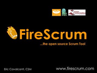 FireScrum www.firescrum.com ...the open source Scrum Tool Eric Cavalcanti, CSM 